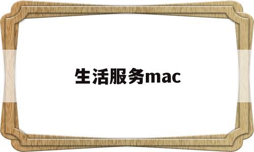 生活服务mac(生活服务包括哪些项目)