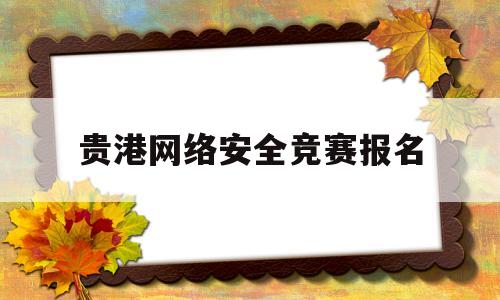 贵港网络安全竞赛报名(2020全国网络安全知识竞赛时间)