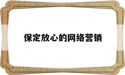 保定放心的网络营销(保定网络推广公司哪家比较好)