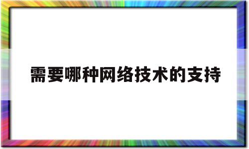 需要哪种网络技术的支持(网络需要实现哪些应用和服务)