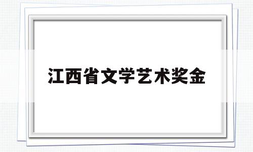 江西省文学艺术奖金(2021年度江西省文化艺术基金)