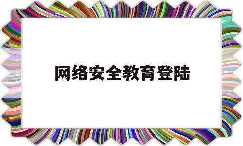 网络安全教育登陆(网络安全教育网)