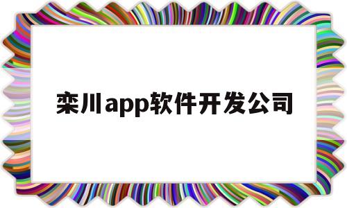 栾川app软件开发公司(洛阳app开发公司排名)