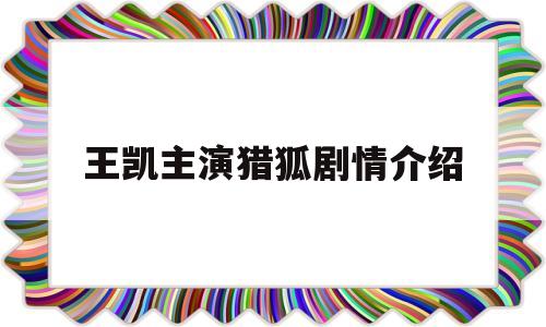 包含王凯主演猎狐剧情介绍的词条