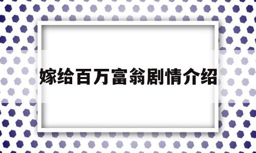 嫁给百万富翁剧情介绍(嫁给百万富翁韩剧热播网)