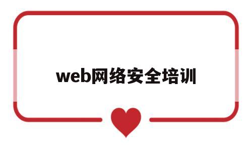 web网络安全培训(网络安全业务培训)