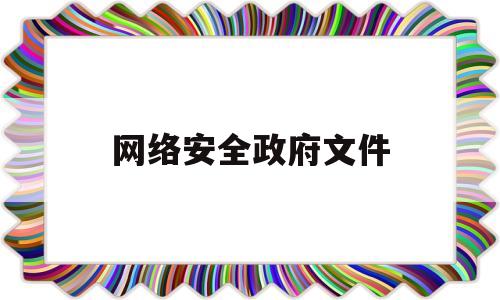 网络安全政府文件(网络安全有关政策文件和标准规范)