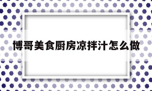 博哥美食厨房凉拌汁怎么做(最简单的凉拌汁配方)