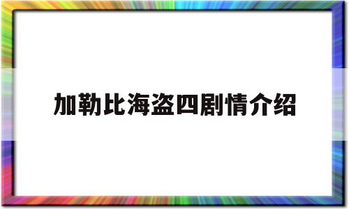 加勒比海盗四剧情介绍(加勒比海盗4剧情简介)