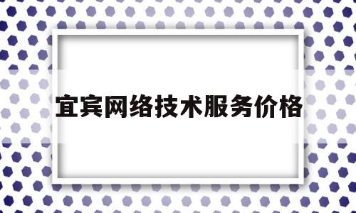 宜宾网络技术服务价格(网络技术服务费)