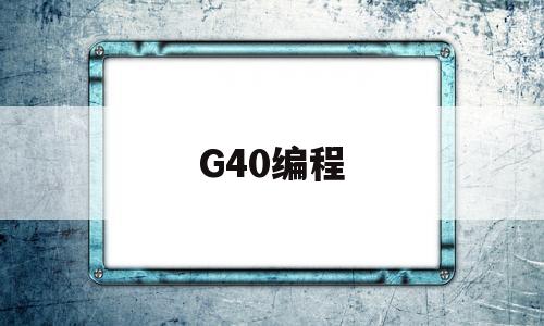 G40编程(G40编程什么意思)