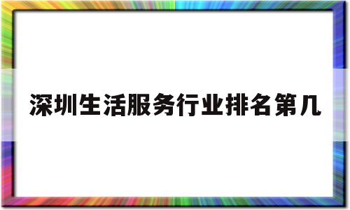 深圳生活服务行业排名第几(深圳本地生活服务平台)