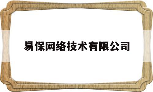 易保网络技术有限公司(易保网络技术有限公司市值多少亿)