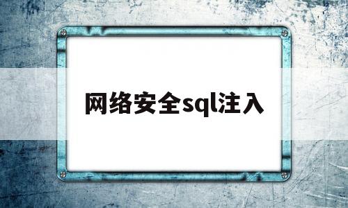 网络安全sql注入(网络安全sql注入方式)