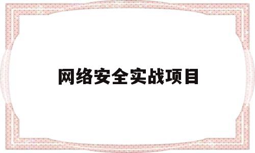 网络安全实战项目(网络安全实用项目教程)