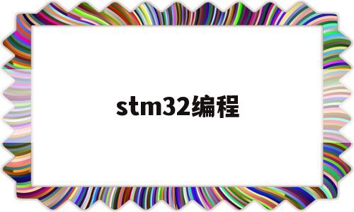 stm32编程(STM32编程语言)