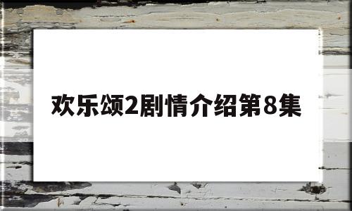 欢乐颂2剧情介绍第8集(欢乐颂2剧情介绍第8集免费观看)