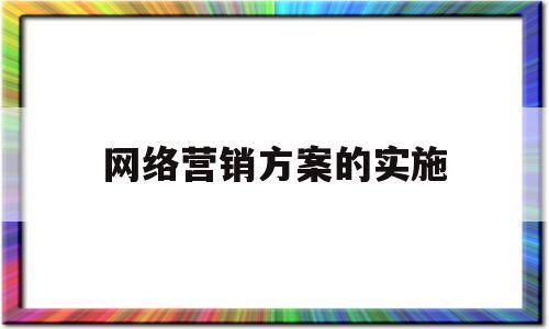 网络营销方案的实施(网络营销具体实施方案)