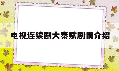 电视连续剧大秦赋剧情介绍(电视连续剧大秦赋剧情分集介绍)