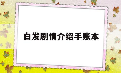 白发剧情介绍手账本(白发剧情分析)