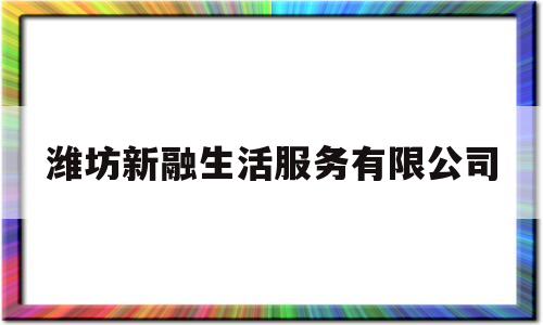 潍坊新融生活服务有限公司(潍坊中新融创控股有限公司)