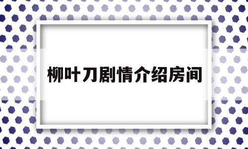 柳叶刀剧情介绍房间(柳叶刀电视剧好看吗)