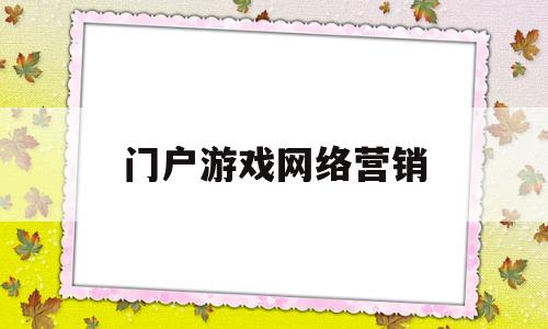 门户游戏网络营销(门户游戏网络营销案例分析)