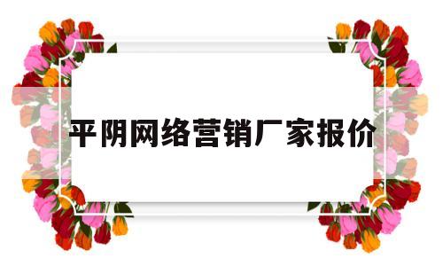 平阴网络营销厂家报价(平阴网络营销厂家报价电话)