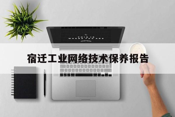 关于宿迁工业网络技术保养报告的信息