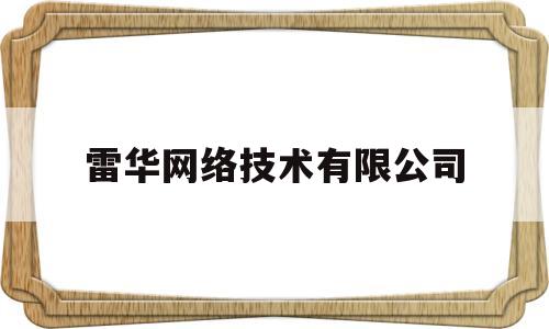 雷华网络技术有限公司(雷华网络技术有限公司怎么样)