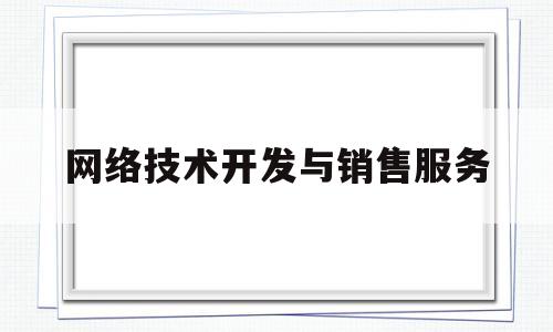 网络技术开发与销售服务(销售网络开发思路)