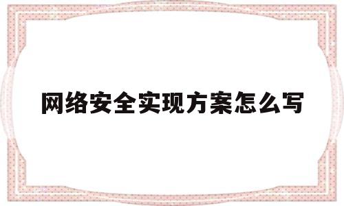 网络安全实现方案怎么写(网络安全方案设计)