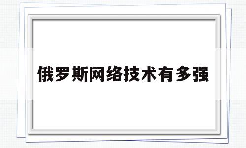 俄罗斯网络技术有多强(俄罗斯的互联网普及率)