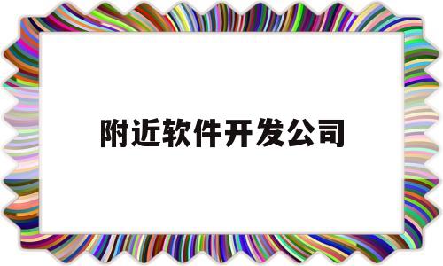 附近软件开发公司(附近的软件开发公司)