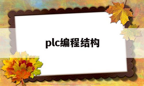 plc编程结构(plc编程结构化文本)