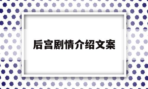 后宫剧情介绍文案(后宫剧情介绍文案)