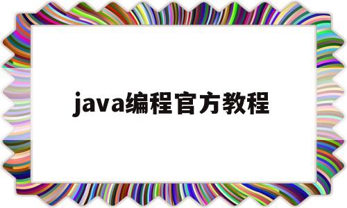 java编程官方教程(java编程教程视频)