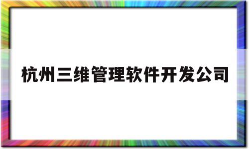 杭州三维管理软件开发公司(杭州三维科技有限公司)