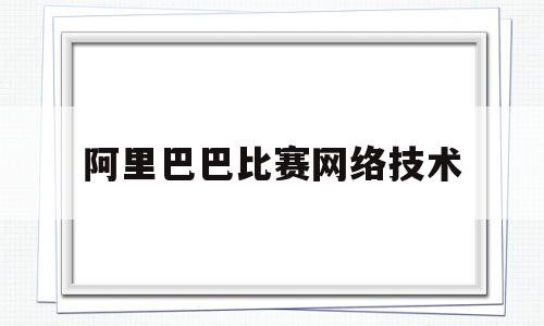 阿里巴巴比赛网络技术(阿里巴巴竞赛初赛答案)