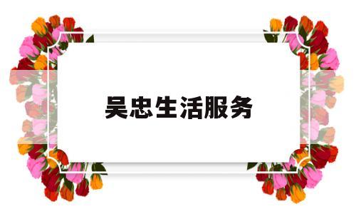 吴忠生活服务(吴忠生活微信公众号)