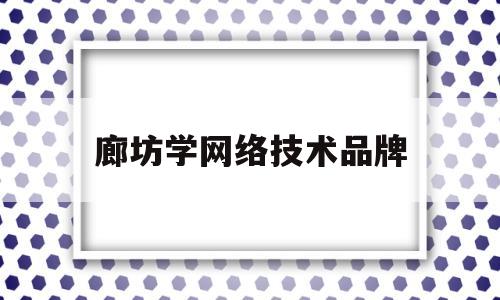 廊坊学网络技术品牌(学网络技术培训学校)