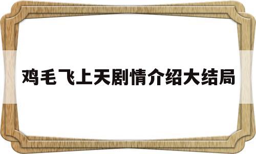 鸡毛飞上天剧情介绍大结局(鸡毛飞上天剧情介绍)