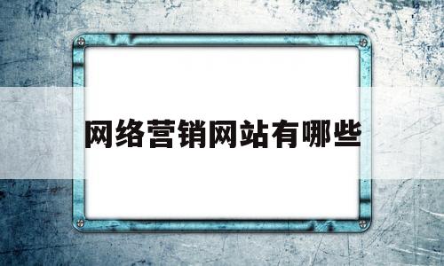 网络营销网站有哪些(网络营销网址)