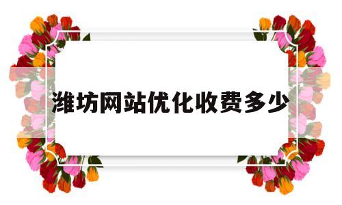 潍坊网站优化收费多少(潍坊网站建设优化)