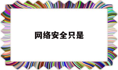 网络安全只是(网络安全知识心得体会200字)