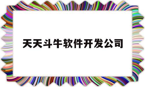 天天斗牛软件开发公司(天天斗牛最新版本下载)