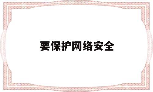 要保护网络安全(保护网络安全,守护精神家园手抄报)