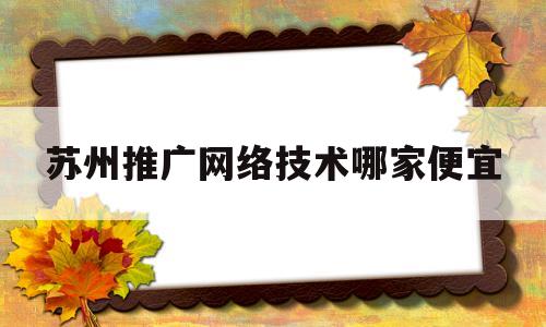 苏州推广网络技术哪家便宜(苏州网站制作推广)