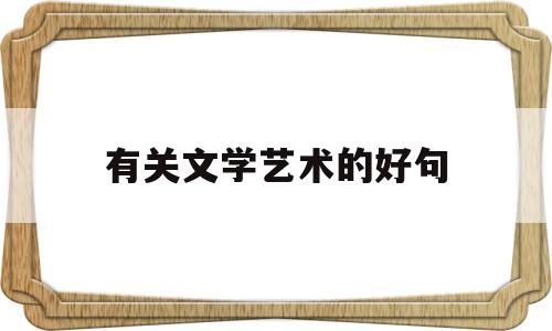 有关文学艺术的好句(关于文学艺术的名人名言)