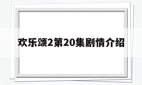 欢乐颂2第20集剧情介绍(欢乐颂2第20集剧情介绍)